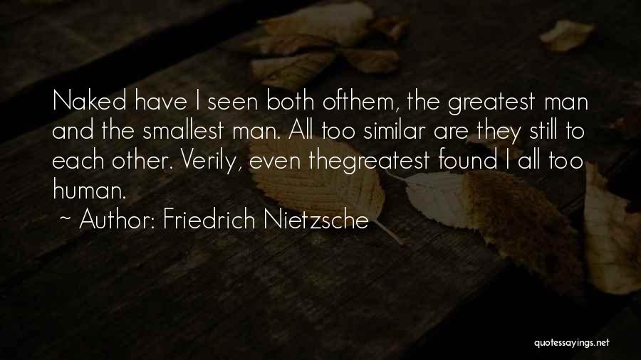 Friedrich Nietzsche Quotes: Naked Have I Seen Both Ofthem, The Greatest Man And The Smallest Man. All Too Similar Are They Still To