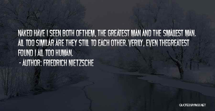 Friedrich Nietzsche Quotes: Naked Have I Seen Both Ofthem, The Greatest Man And The Smallest Man. All Too Similar Are They Still To