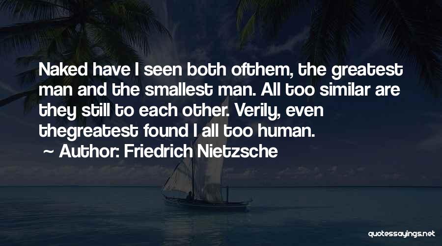 Friedrich Nietzsche Quotes: Naked Have I Seen Both Ofthem, The Greatest Man And The Smallest Man. All Too Similar Are They Still To