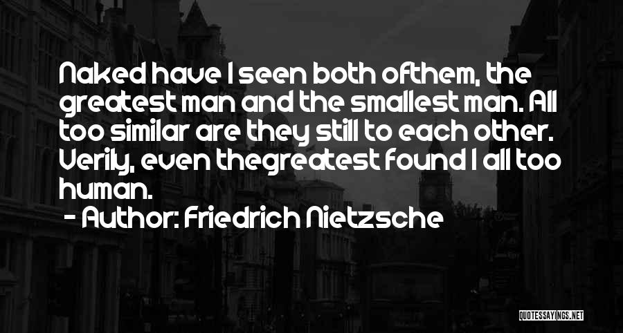 Friedrich Nietzsche Quotes: Naked Have I Seen Both Ofthem, The Greatest Man And The Smallest Man. All Too Similar Are They Still To