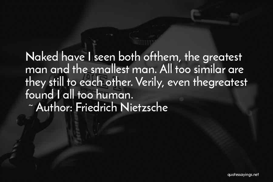 Friedrich Nietzsche Quotes: Naked Have I Seen Both Ofthem, The Greatest Man And The Smallest Man. All Too Similar Are They Still To