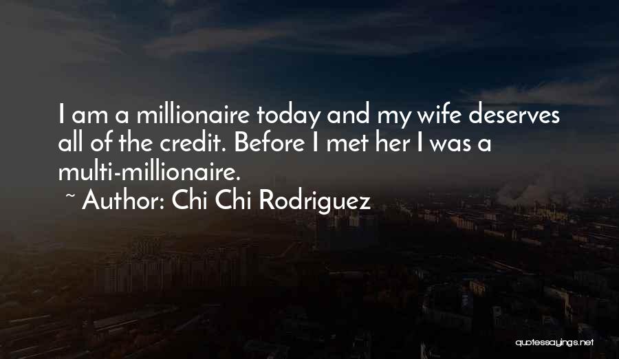 Chi Chi Rodriguez Quotes: I Am A Millionaire Today And My Wife Deserves All Of The Credit. Before I Met Her I Was A