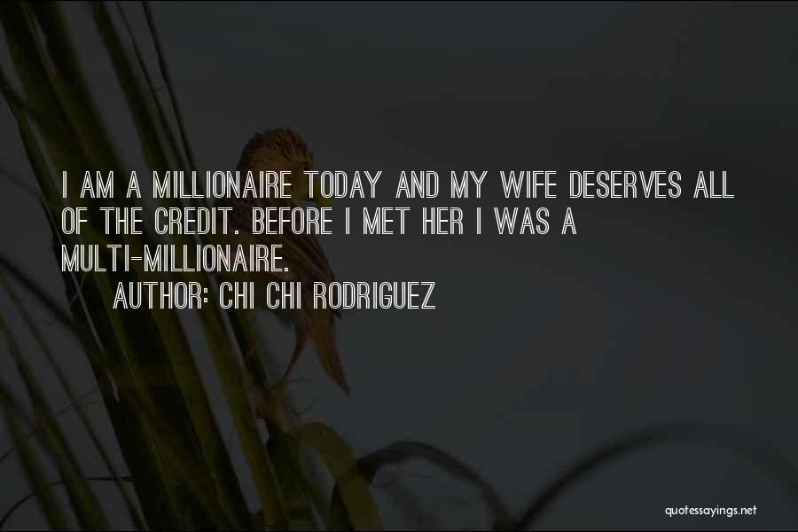 Chi Chi Rodriguez Quotes: I Am A Millionaire Today And My Wife Deserves All Of The Credit. Before I Met Her I Was A