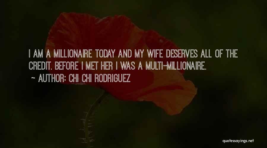 Chi Chi Rodriguez Quotes: I Am A Millionaire Today And My Wife Deserves All Of The Credit. Before I Met Her I Was A
