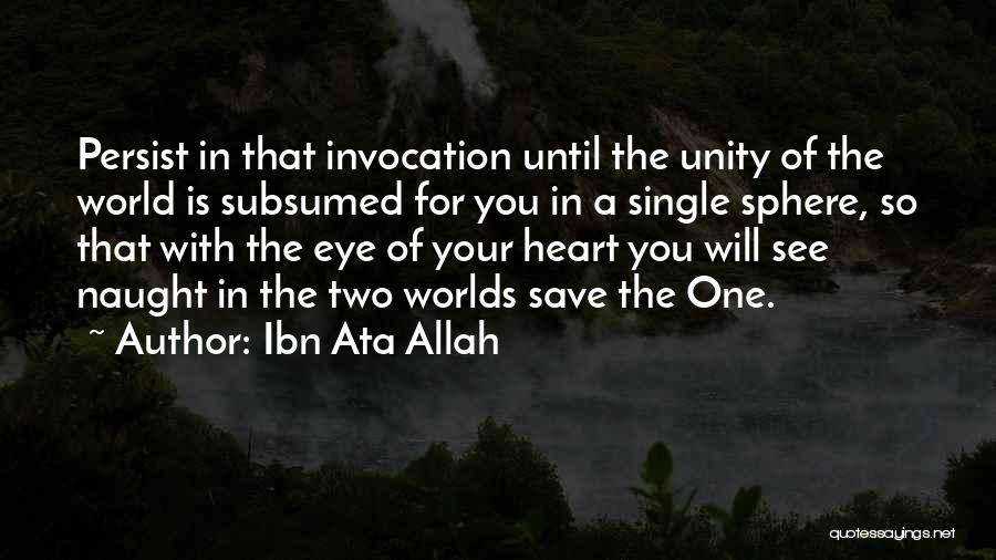 Ibn Ata Allah Quotes: Persist In That Invocation Until The Unity Of The World Is Subsumed For You In A Single Sphere, So That