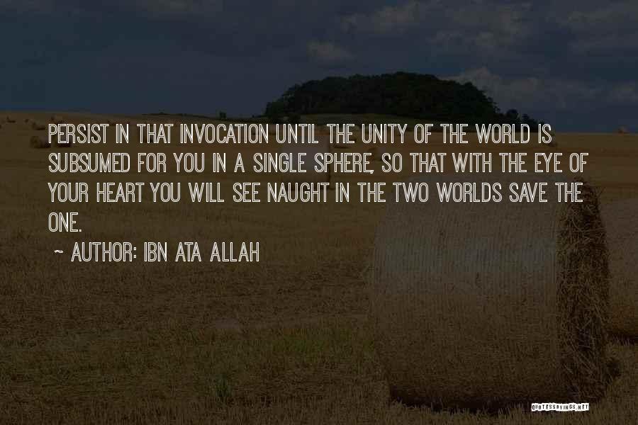 Ibn Ata Allah Quotes: Persist In That Invocation Until The Unity Of The World Is Subsumed For You In A Single Sphere, So That