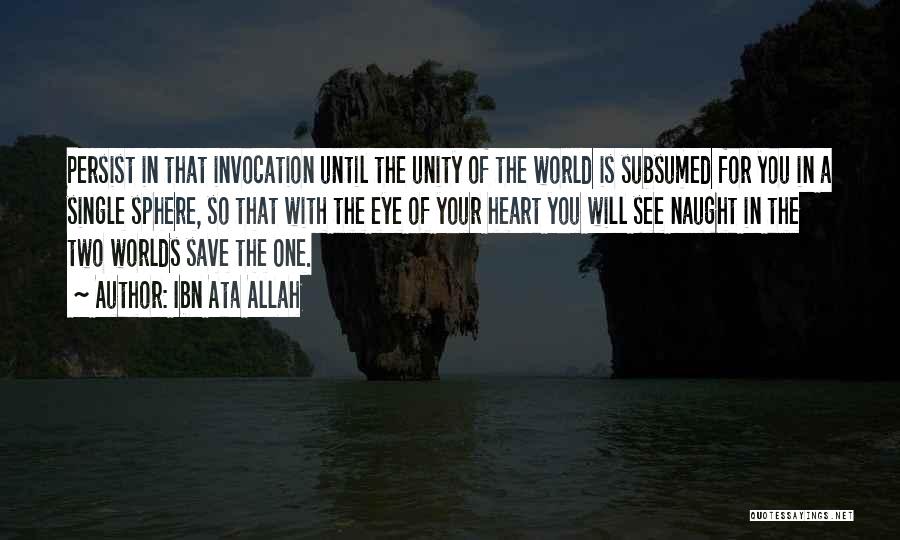 Ibn Ata Allah Quotes: Persist In That Invocation Until The Unity Of The World Is Subsumed For You In A Single Sphere, So That