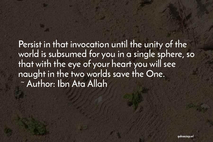 Ibn Ata Allah Quotes: Persist In That Invocation Until The Unity Of The World Is Subsumed For You In A Single Sphere, So That