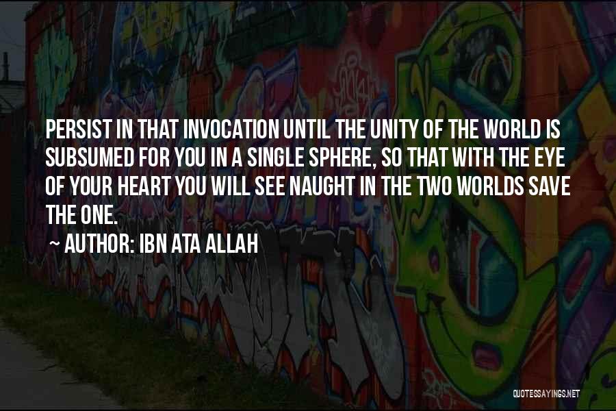 Ibn Ata Allah Quotes: Persist In That Invocation Until The Unity Of The World Is Subsumed For You In A Single Sphere, So That