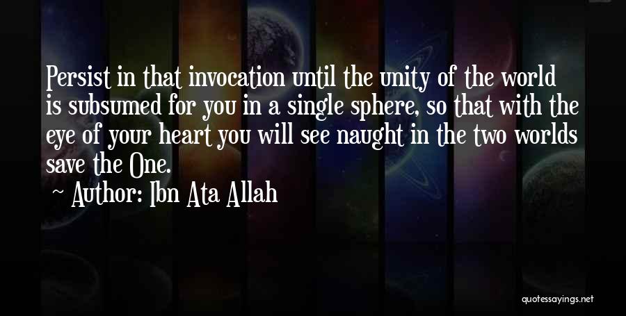 Ibn Ata Allah Quotes: Persist In That Invocation Until The Unity Of The World Is Subsumed For You In A Single Sphere, So That