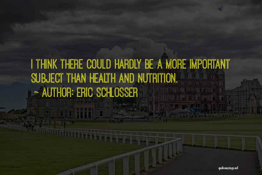 Eric Schlosser Quotes: I Think There Could Hardly Be A More Important Subject Than Health And Nutrition.