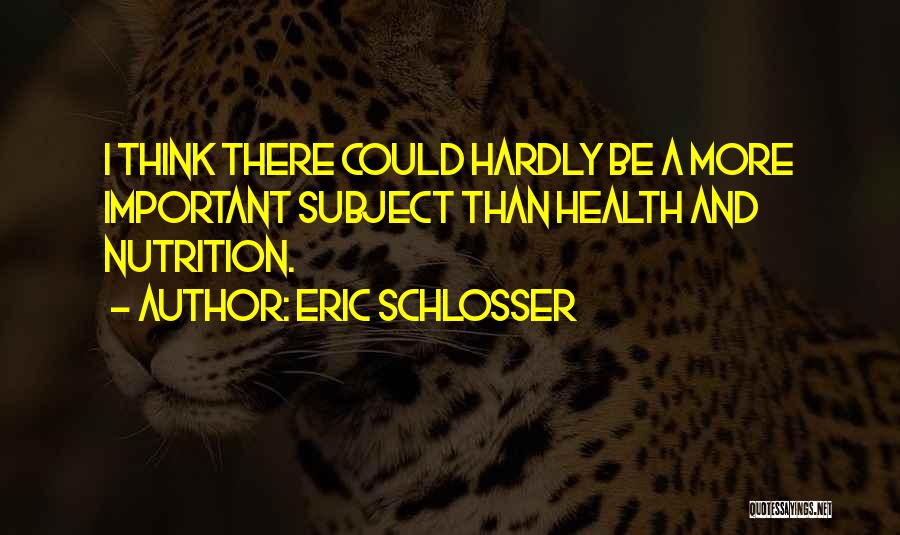 Eric Schlosser Quotes: I Think There Could Hardly Be A More Important Subject Than Health And Nutrition.