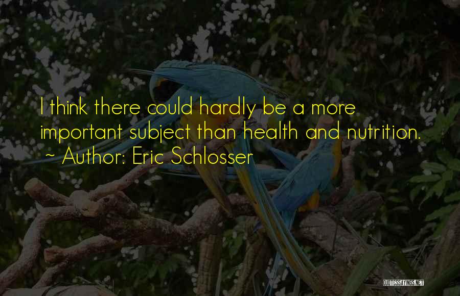 Eric Schlosser Quotes: I Think There Could Hardly Be A More Important Subject Than Health And Nutrition.