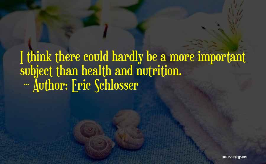 Eric Schlosser Quotes: I Think There Could Hardly Be A More Important Subject Than Health And Nutrition.