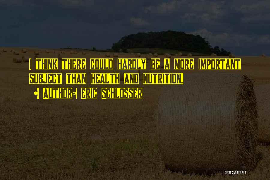 Eric Schlosser Quotes: I Think There Could Hardly Be A More Important Subject Than Health And Nutrition.