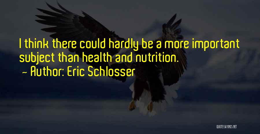Eric Schlosser Quotes: I Think There Could Hardly Be A More Important Subject Than Health And Nutrition.
