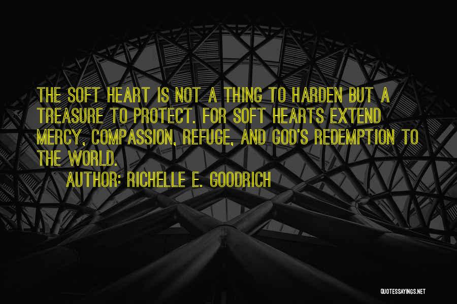 Richelle E. Goodrich Quotes: The Soft Heart Is Not A Thing To Harden But A Treasure To Protect. For Soft Hearts Extend Mercy, Compassion,