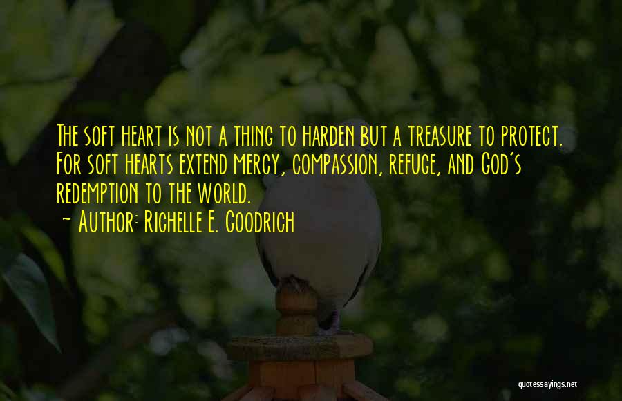 Richelle E. Goodrich Quotes: The Soft Heart Is Not A Thing To Harden But A Treasure To Protect. For Soft Hearts Extend Mercy, Compassion,