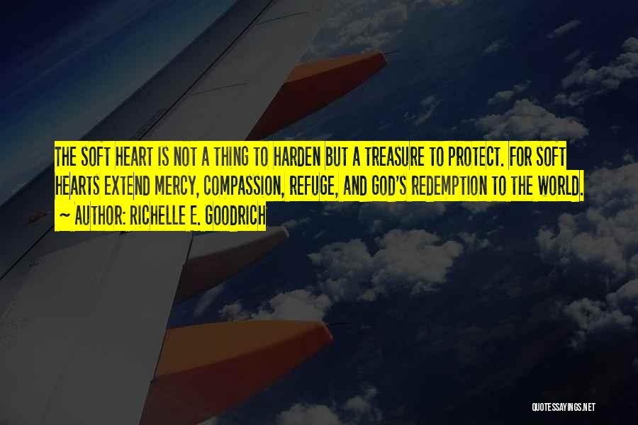 Richelle E. Goodrich Quotes: The Soft Heart Is Not A Thing To Harden But A Treasure To Protect. For Soft Hearts Extend Mercy, Compassion,