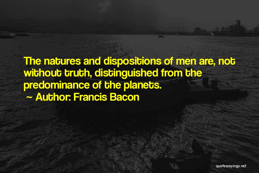 Francis Bacon Quotes: The Natures And Dispositions Of Men Are, Not Without Truth, Distinguished From The Predominance Of The Planets.