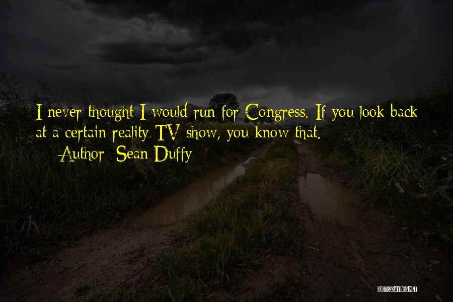 Sean Duffy Quotes: I Never Thought I Would Run For Congress. If You Look Back At A Certain Reality Tv Show, You Know