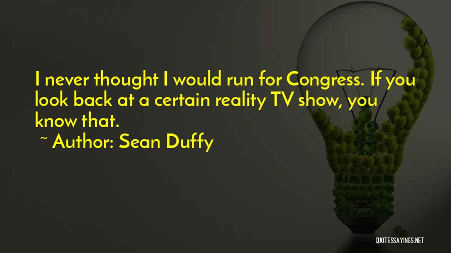 Sean Duffy Quotes: I Never Thought I Would Run For Congress. If You Look Back At A Certain Reality Tv Show, You Know