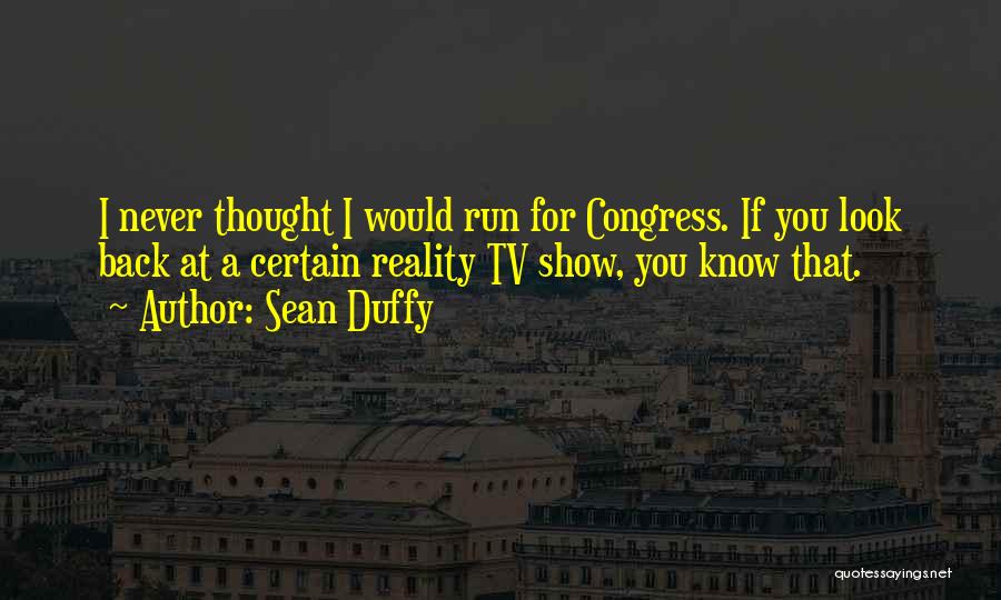 Sean Duffy Quotes: I Never Thought I Would Run For Congress. If You Look Back At A Certain Reality Tv Show, You Know