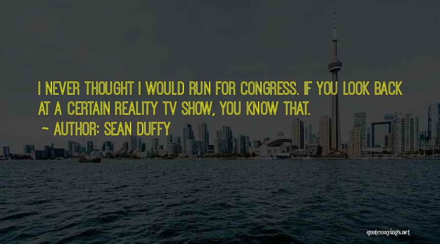 Sean Duffy Quotes: I Never Thought I Would Run For Congress. If You Look Back At A Certain Reality Tv Show, You Know