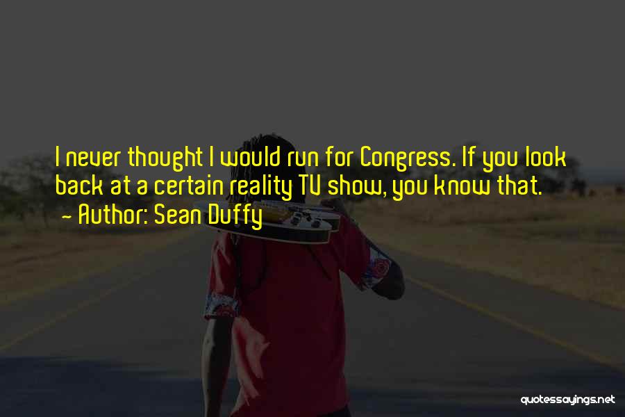 Sean Duffy Quotes: I Never Thought I Would Run For Congress. If You Look Back At A Certain Reality Tv Show, You Know