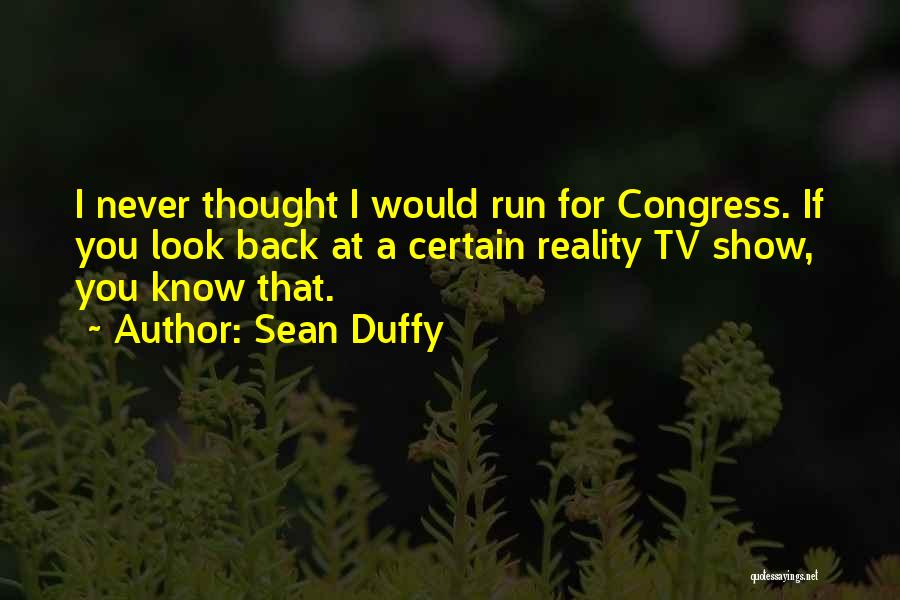 Sean Duffy Quotes: I Never Thought I Would Run For Congress. If You Look Back At A Certain Reality Tv Show, You Know