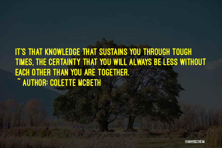 Colette McBeth Quotes: It's That Knowledge That Sustains You Through Tough Times, The Certainty That You Will Always Be Less Without Each Other