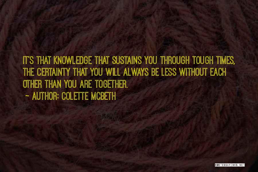 Colette McBeth Quotes: It's That Knowledge That Sustains You Through Tough Times, The Certainty That You Will Always Be Less Without Each Other