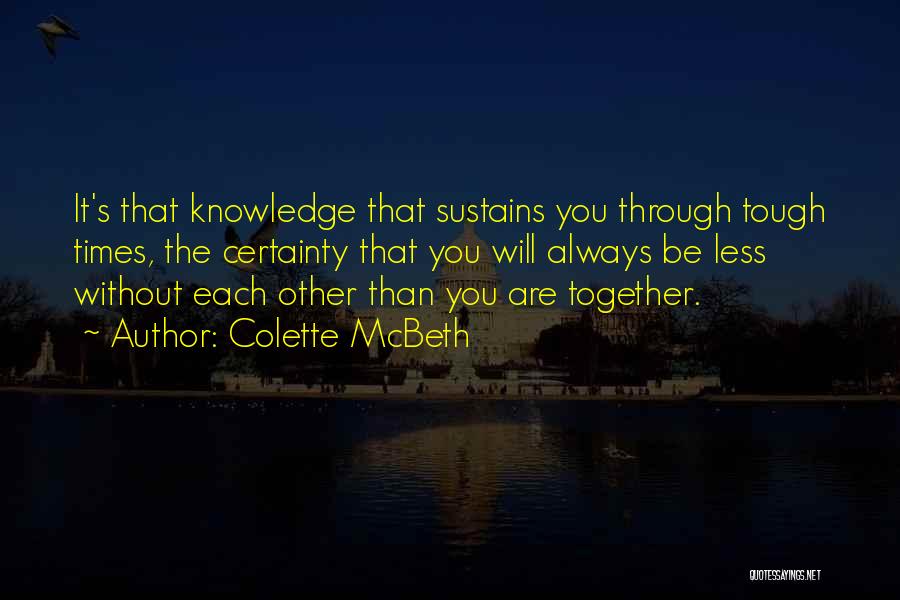 Colette McBeth Quotes: It's That Knowledge That Sustains You Through Tough Times, The Certainty That You Will Always Be Less Without Each Other