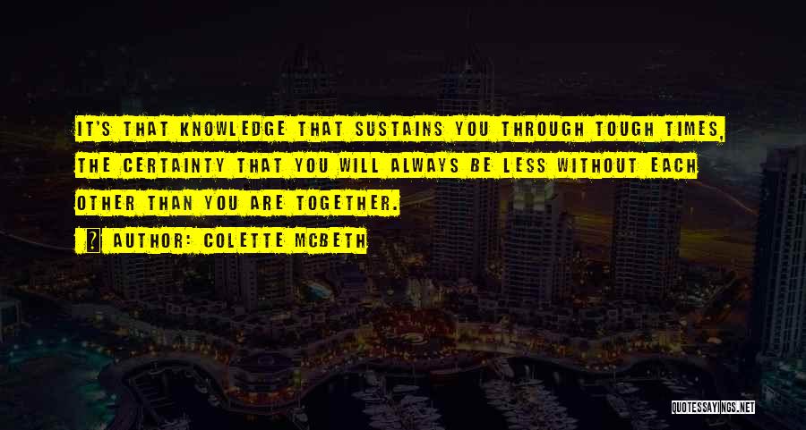 Colette McBeth Quotes: It's That Knowledge That Sustains You Through Tough Times, The Certainty That You Will Always Be Less Without Each Other