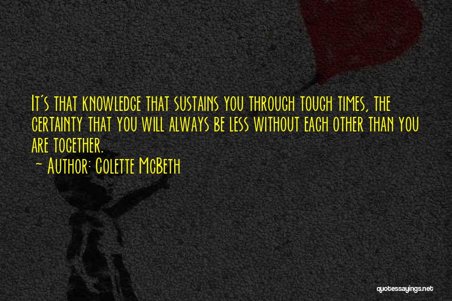 Colette McBeth Quotes: It's That Knowledge That Sustains You Through Tough Times, The Certainty That You Will Always Be Less Without Each Other