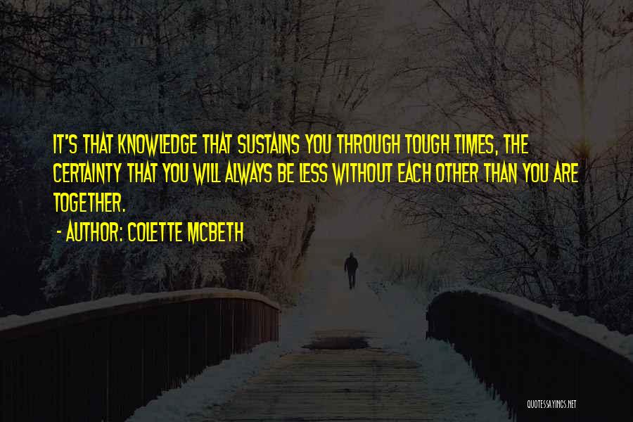 Colette McBeth Quotes: It's That Knowledge That Sustains You Through Tough Times, The Certainty That You Will Always Be Less Without Each Other
