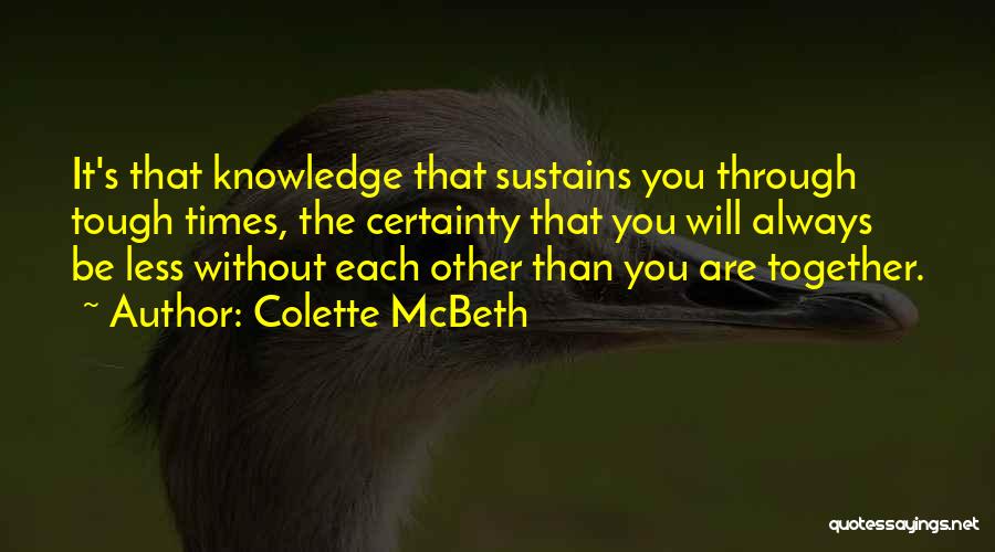 Colette McBeth Quotes: It's That Knowledge That Sustains You Through Tough Times, The Certainty That You Will Always Be Less Without Each Other