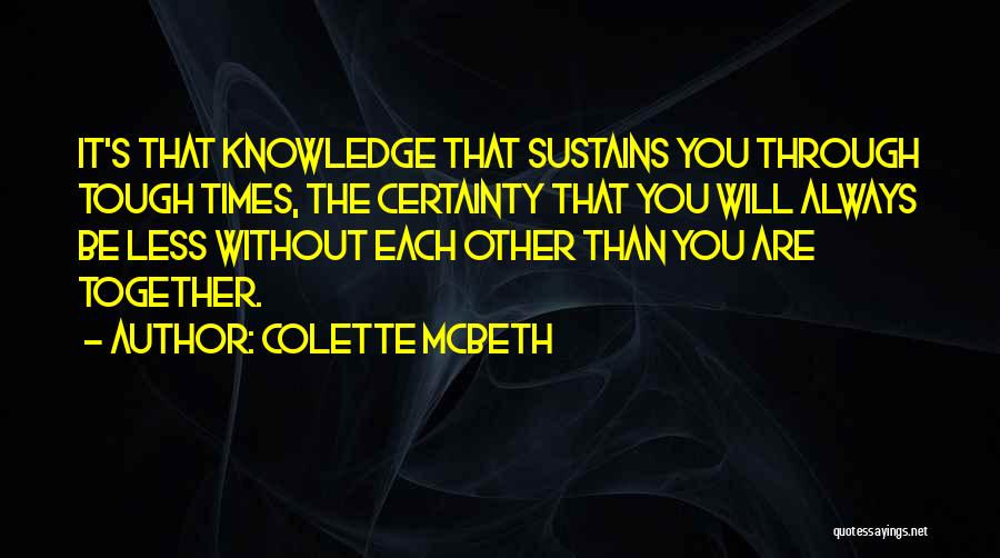 Colette McBeth Quotes: It's That Knowledge That Sustains You Through Tough Times, The Certainty That You Will Always Be Less Without Each Other