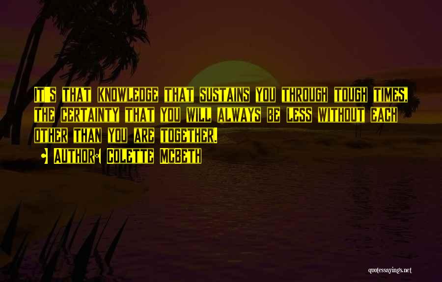 Colette McBeth Quotes: It's That Knowledge That Sustains You Through Tough Times, The Certainty That You Will Always Be Less Without Each Other