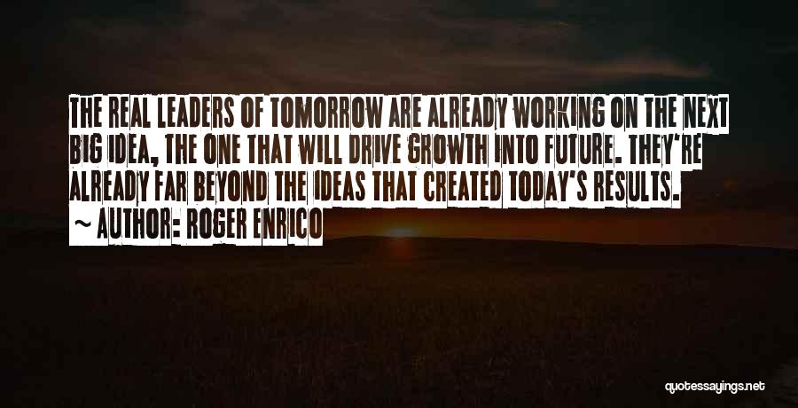 Roger Enrico Quotes: The Real Leaders Of Tomorrow Are Already Working On The Next Big Idea, The One That Will Drive Growth Into