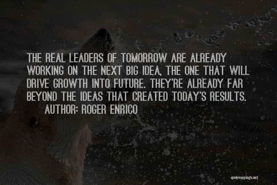 Roger Enrico Quotes: The Real Leaders Of Tomorrow Are Already Working On The Next Big Idea, The One That Will Drive Growth Into