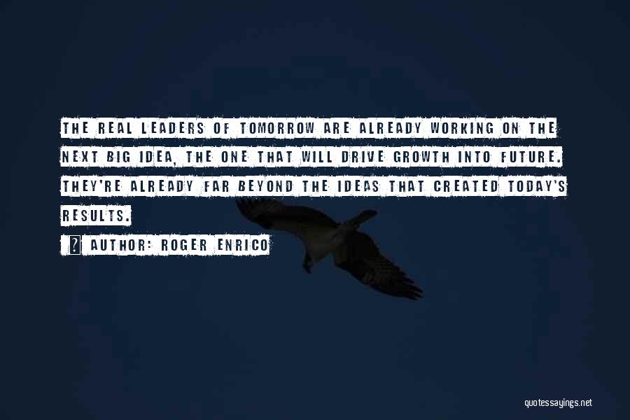 Roger Enrico Quotes: The Real Leaders Of Tomorrow Are Already Working On The Next Big Idea, The One That Will Drive Growth Into