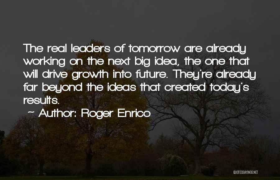 Roger Enrico Quotes: The Real Leaders Of Tomorrow Are Already Working On The Next Big Idea, The One That Will Drive Growth Into