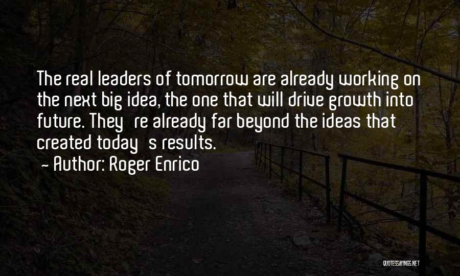 Roger Enrico Quotes: The Real Leaders Of Tomorrow Are Already Working On The Next Big Idea, The One That Will Drive Growth Into