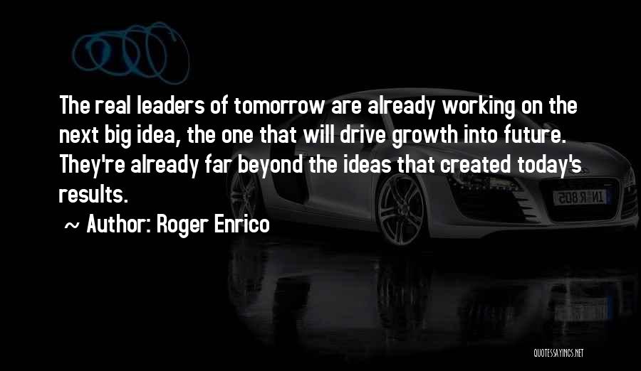 Roger Enrico Quotes: The Real Leaders Of Tomorrow Are Already Working On The Next Big Idea, The One That Will Drive Growth Into