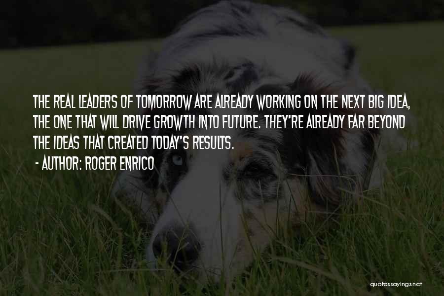 Roger Enrico Quotes: The Real Leaders Of Tomorrow Are Already Working On The Next Big Idea, The One That Will Drive Growth Into