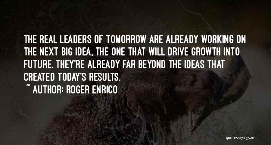 Roger Enrico Quotes: The Real Leaders Of Tomorrow Are Already Working On The Next Big Idea, The One That Will Drive Growth Into