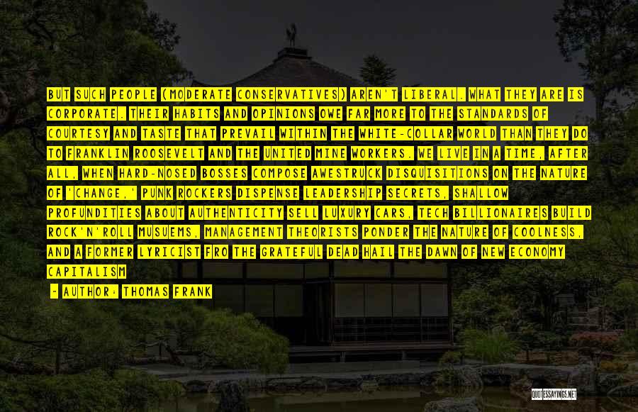 Thomas Frank Quotes: But Such People (moderate Conservatives) Aren't Liberal. What They Are Is Corporate. Their Habits And Opinions Owe Far More To