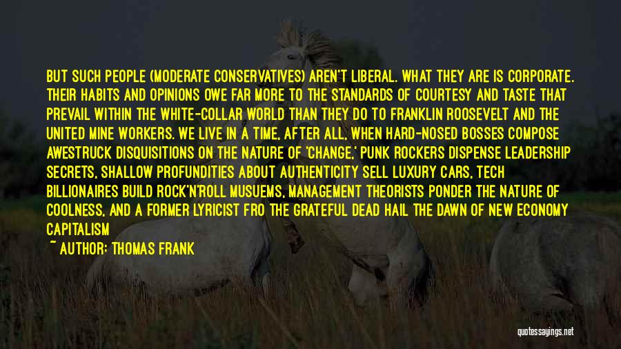 Thomas Frank Quotes: But Such People (moderate Conservatives) Aren't Liberal. What They Are Is Corporate. Their Habits And Opinions Owe Far More To