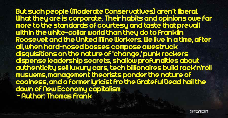 Thomas Frank Quotes: But Such People (moderate Conservatives) Aren't Liberal. What They Are Is Corporate. Their Habits And Opinions Owe Far More To